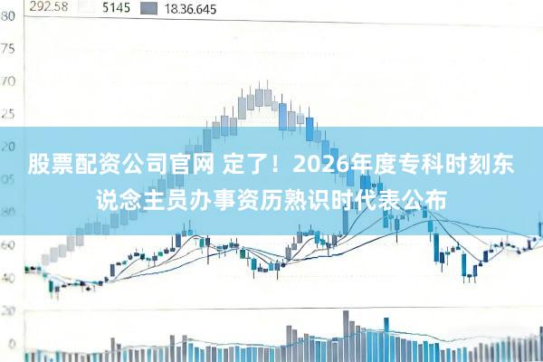 股票配资公司官网 定了！2026年度专科时刻东说念主员办事资历熟识时代表公布