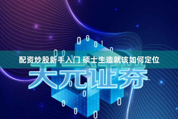 配资炒股新手入门 硕士生造就该如何定位