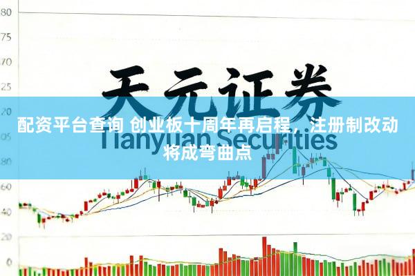 配资平台查询 创业板十周年再启程，注册制改动将成弯曲点