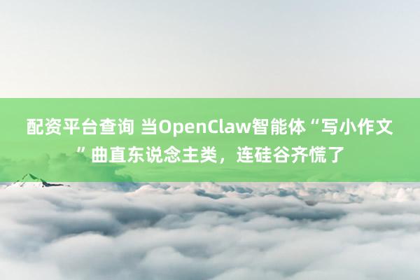 配资平台查询 当OpenClaw智能体“写小作文”曲直东说念主类，连硅谷齐慌了