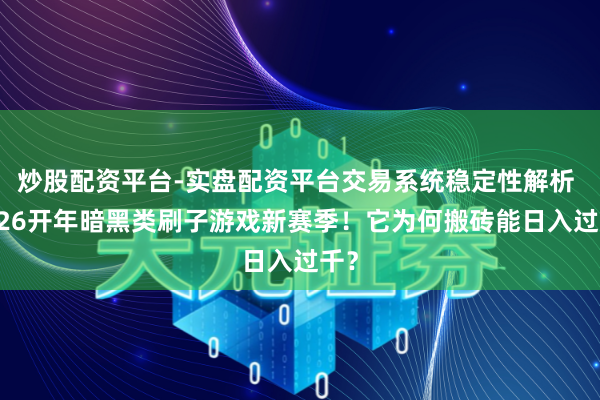 炒股配资平台-实盘配资平台交易系统稳定性解析 2026开年暗黑类刷子游戏新赛季！它为何搬砖能日入过千？