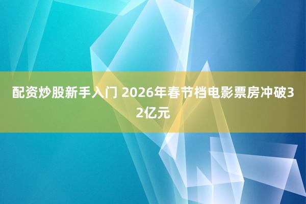 配资炒股新手入门 2026年春节档电影票房冲破32亿元