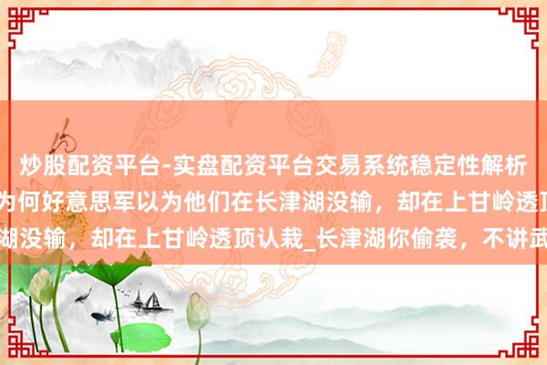 炒股配资平台-实盘配资平台交易系统稳定性解析 通常是败给志愿军，为何好意思军以为他们在长津湖没输，却在上甘岭透顶认栽_长津湖你偷袭，不讲武德