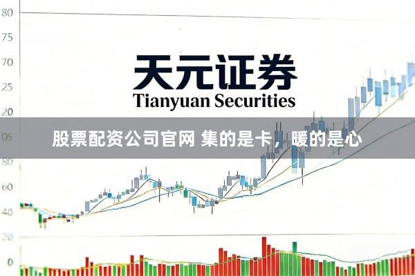 股票配资公司官网 集的是卡，暖的是心
