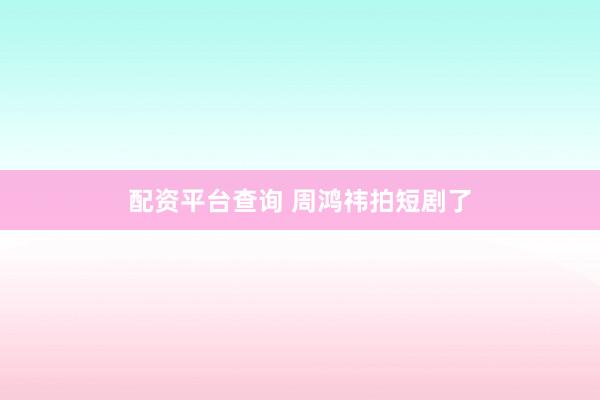 配资平台查询 周鸿祎拍短剧了