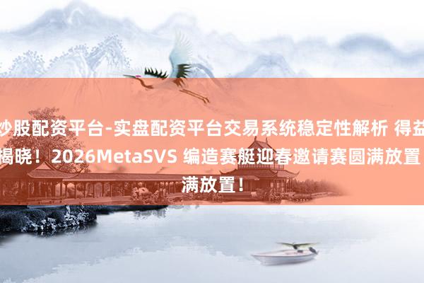 炒股配资平台-实盘配资平台交易系统稳定性解析 得益揭晓！2026MetaSVS 编造赛艇迎春邀请赛圆满放置！