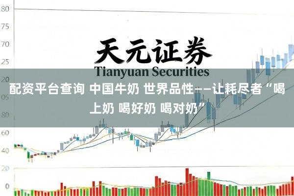 配资平台查询 中国牛奶 世界品性——让耗尽者“喝上奶 喝好奶 喝对奶”