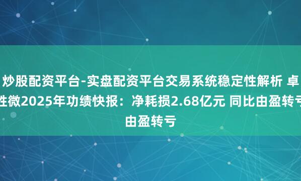 炒股配资平台-实盘配资平台交易系统稳定性解析 卓胜微2025年功绩快报：净耗损2.68亿元 同比由盈转亏