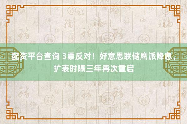 配资平台查询 3票反对！好意思联储鹰派降息，扩表时隔三年再次重启